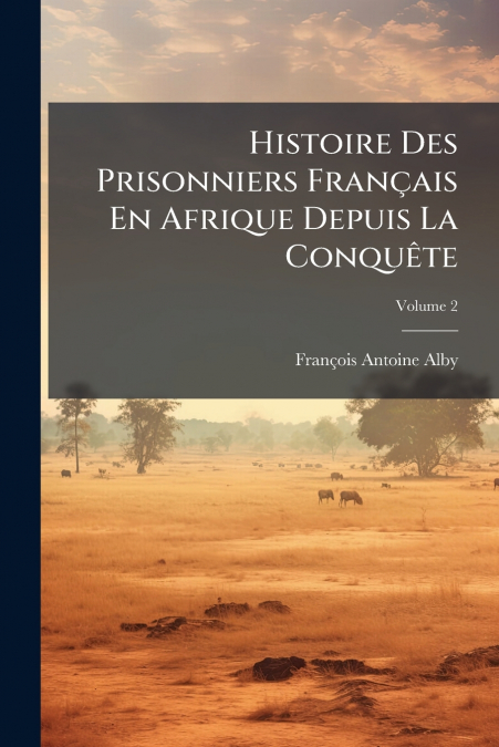 Histoire Des Prisonniers Français En Afrique Depuis La Conquête; Volume 2