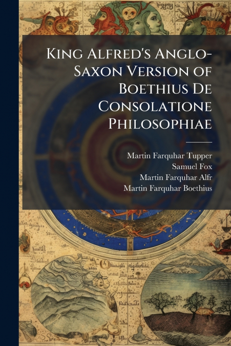 King Alfred’s Anglo-Saxon Version of Boethius De Consolatione Philosophiae
