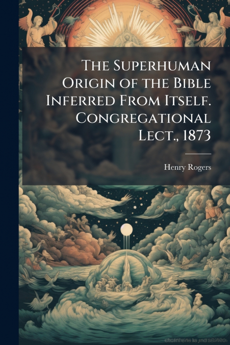 The Superhuman Origin of the Bible Inferred From Itself. Congregational Lect., 1873
