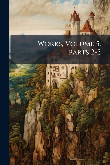Works, Volume 5, parts 2-3