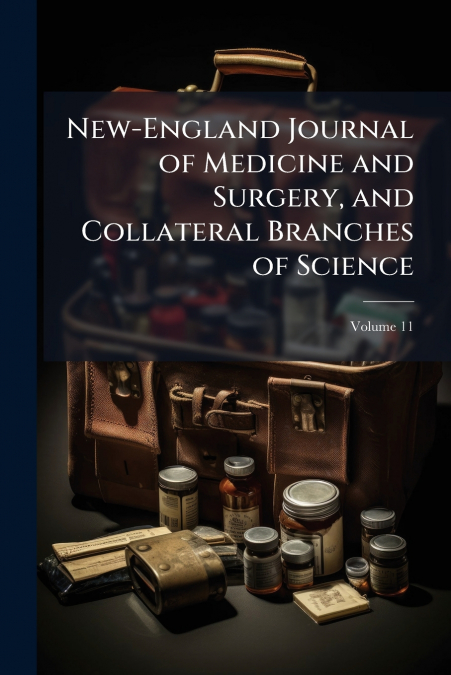 New-England Journal of Medicine and Surgery, and Collateral Branches of Science; Volume 11