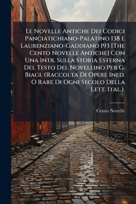 Le Novelle Antiche Dei Codici Panciatichiano-Palatino 138 E Laurenziano-Gaddiano 193 [The Cento Novelle Antiche] Con Una Intr. Sulla Storia Esterna Del Testo Del Novellino Per G. Biagi. (Raccolta Di O
