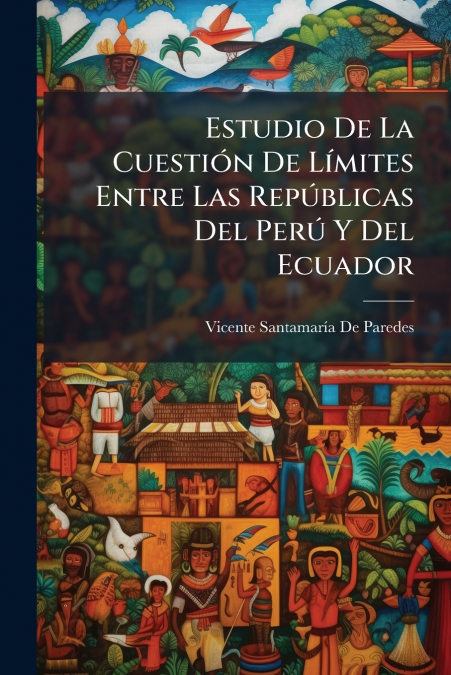 Estudio De La Cuestión De Límites Entre Las Repúblicas Del Perú Y Del Ecuador