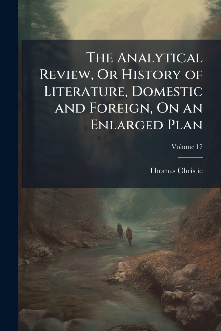 The Analytical Review, Or History of Literature, Domestic and Foreign, On an Enlarged Plan; Volume 17