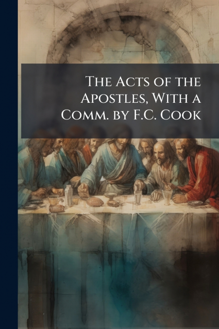 The Acts of the Apostles, With a Comm. by F.C. Cook
