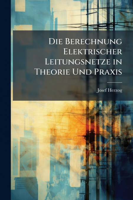 Die Berechnung Elektrischer Leitungsnetze in Theorie Und Praxis