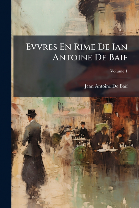 Evvres En Rime De Ian Antoine De Baif; Volume 1