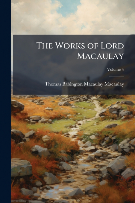 The Works of Lord Macaulay; Volume 4