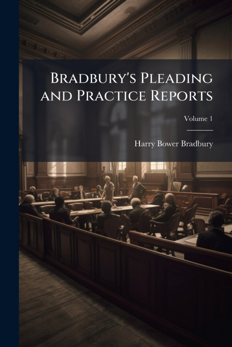Bradbury’s Pleading and Practice Reports; Volume 1