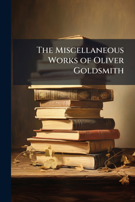 The Miscellaneous Works of Oliver Goldsmith