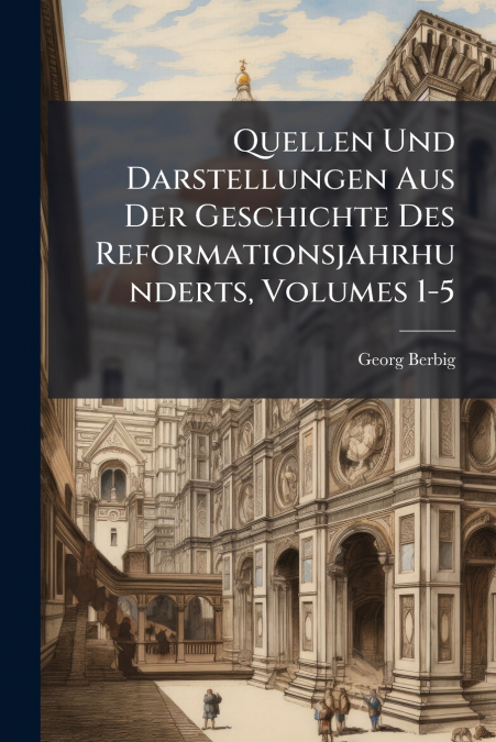 Quellen Und Darstellungen Aus Der Geschichte Des Reformationsjahrhunderts, Volumes 1-5
