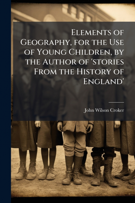 Elements of Geography, for the Use of Young Children, by the Author of ’stories From the History of England’