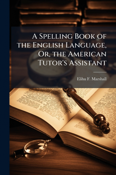 A Spelling Book of the English Language, Or, the American Tutor’s Assistant