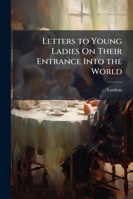 Letters to Young Ladies On Their Entrance Into the World