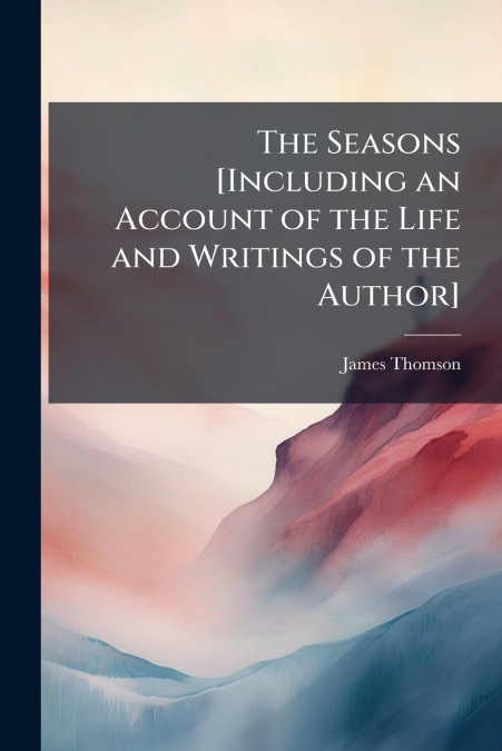 The Seasons [Including an Account of the Life and Writings of the Author]