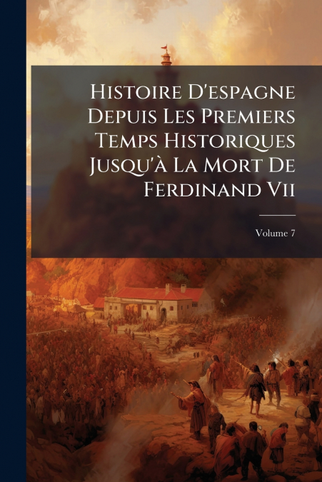 Histoire D’espagne Depuis Les Premiers Temps Historiques Jusqu’à La Mort De Ferdinand Vii; Volume 7