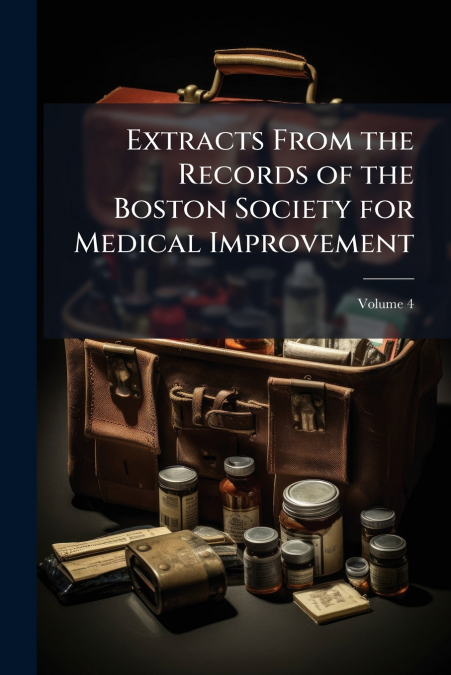 Extracts From the Records of the Boston Society for Medical Improvement; Volume 4