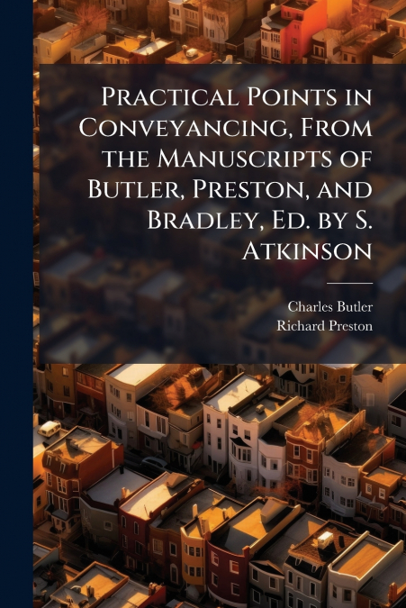 Practical Points in Conveyancing, From the Manuscripts of Butler, Preston, and Bradley, Ed. by S. Atkinson