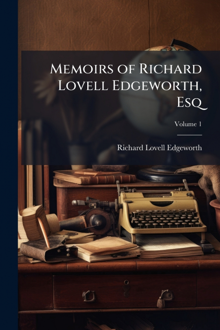Memoirs of Richard Lovell Edgeworth, Esq; Volume 1