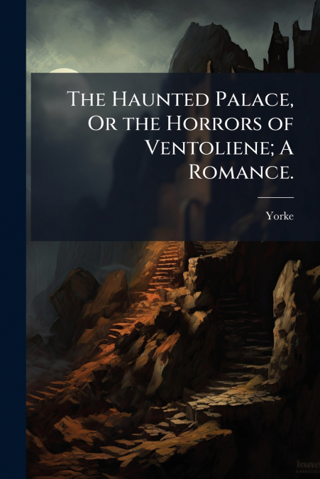 The Haunted Palace, Or the Horrors of Ventoliene; A Romance.