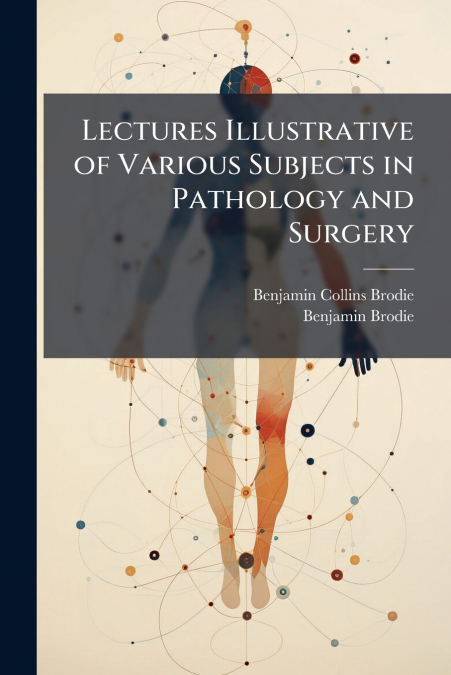 Lectures Illustrative of Various Subjects in Pathology and Surgery