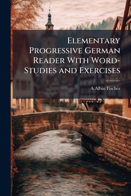 Elementary Progressive German Reader With Word-Studies and Exercises