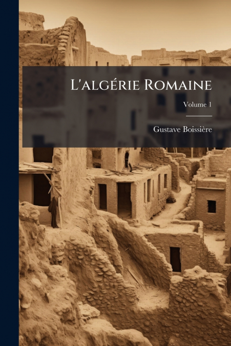 L’algérie Romaine; Volume 1