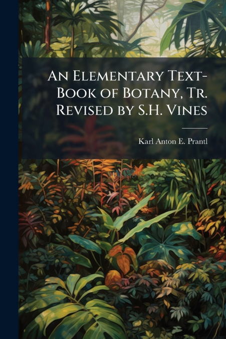 An Elementary Text-Book of Botany, Tr. Revised by S.H. Vines