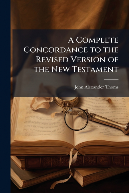 A Complete Concordance to the Revised Version of the New Testament