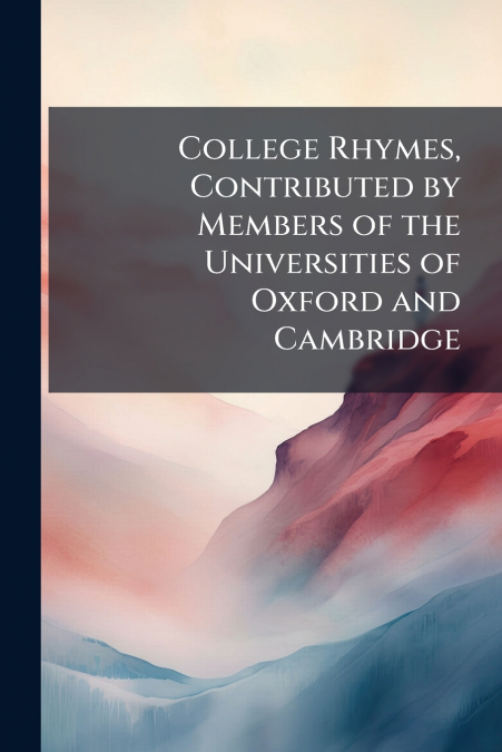 College Rhymes, Contributed by Members of the Universities of Oxford and Cambridge