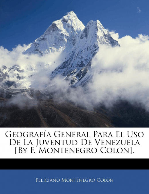 Geografía General Para El Uso De La Juventud De Venezuela [By F. Montenegro Colon].