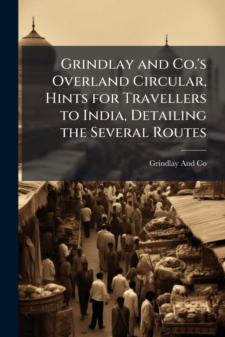 Grindlay and Co.’s Overland Circular, Hints for Travellers to India, Detailing the Several Routes