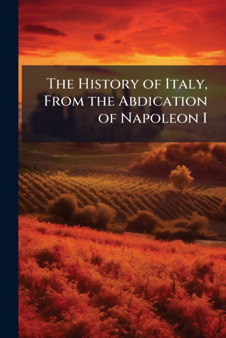 The History of Italy, From the Abdication of Napoleon I
