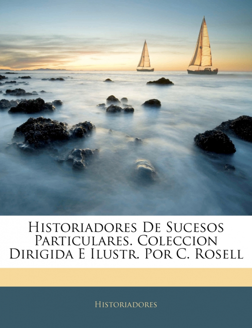 Historiadores De Sucesos Particulares. Coleccion Dirigida E Ilustr. Por C. Rosell