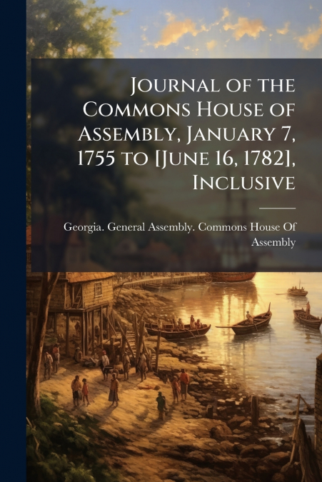 Journal of the Commons House of Assembly, January 7, 1755 to [June 16, 1782], Inclusive
