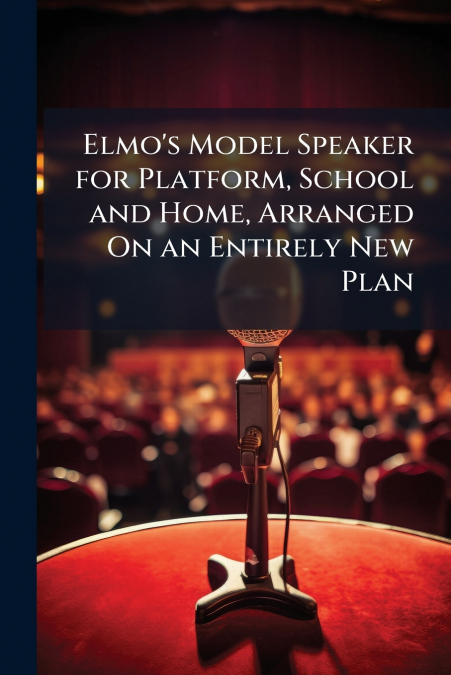 Elmo’s Model Speaker for Platform, School and Home, Arranged On an Entirely New Plan