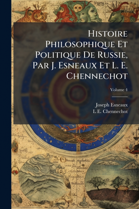 Histoire Philosophique Et Politique De Russie, Par J. Esneaux Et L. E. Chennechot; Volume 4