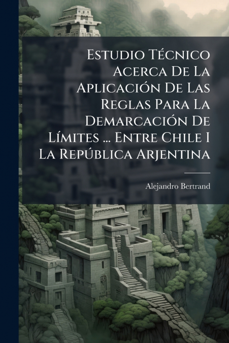 Estudio Técnico Acerca De La Aplicación De Las Reglas Para La Demarcación De Límites ... Entre Chile I La República Arjentina