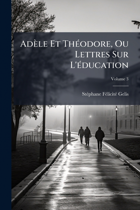 Adèle Et Théodore, Ou Lettres Sur L’éducation; Volume 3
