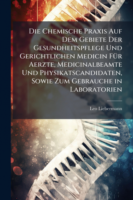Die Chemische Praxis Auf Dem Gebiete Der Gesundheitspflege Und Gerichtlichen Medicin Für Aerzte, Medicinalbeamte Und Physikatscandidaten, Sowie Zum Gebrauche in Laboratorien