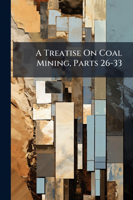A Treatise On Coal Mining, Parts 26-33