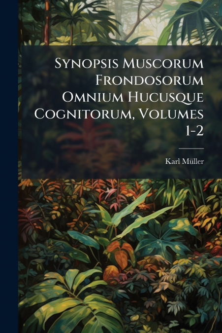 Synopsis Muscorum Frondosorum Omnium Hucusque Cognitorum, Volumes 1-2