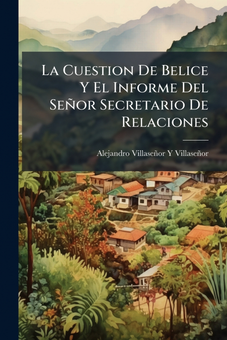 La Cuestion De Belice Y El Informe Del Señor Secretario De Relaciones