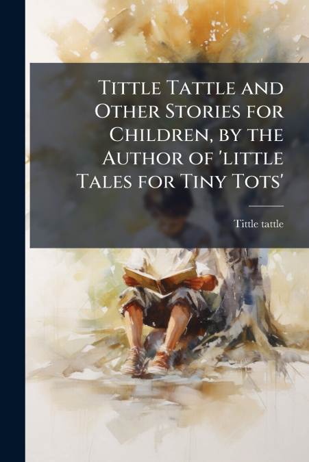 Tittle Tattle and Other Stories for Children, by the Author of ’little Tales for Tiny Tots’