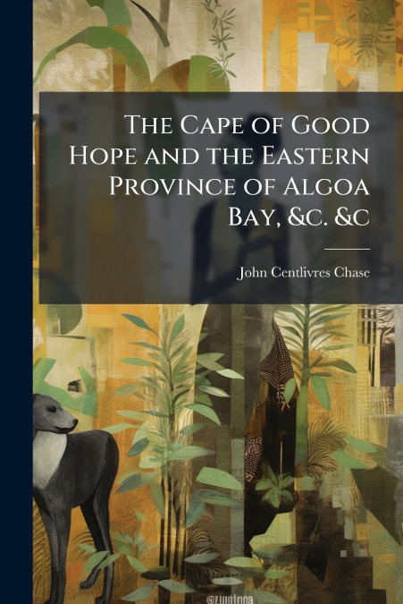 The Cape of Good Hope and the Eastern Province of Algoa Bay, &c. &c
