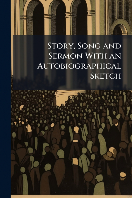 Story, Song and Sermon With an Autobiographical Sketch
