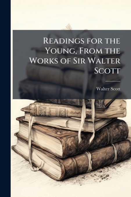 Readings for the Young, From the Works of Sir Walter Scott