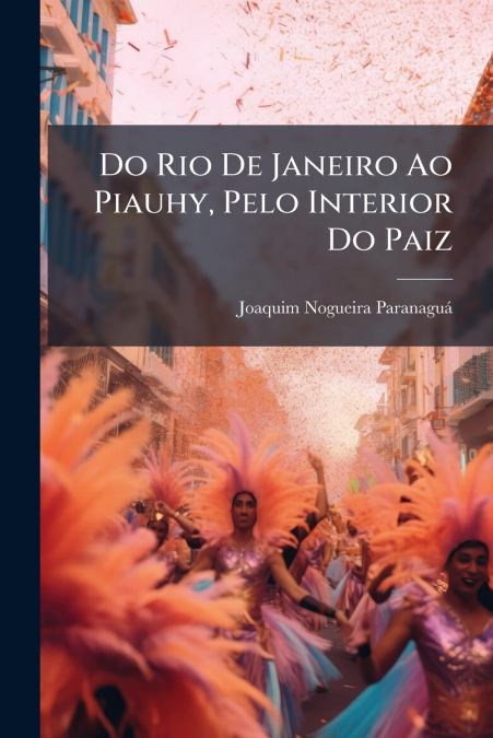 Do Rio De Janeiro Ao Piauhy, Pelo Interior Do Paiz