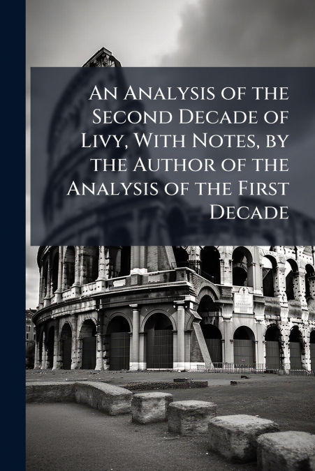 An Analysis of the Second Decade of Livy, With Notes, by the Author of the Analysis of the First Decade