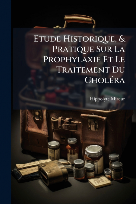 Etude Historique, & Pratique Sur La Prophylaxie Et Le Traitement Du Choléra